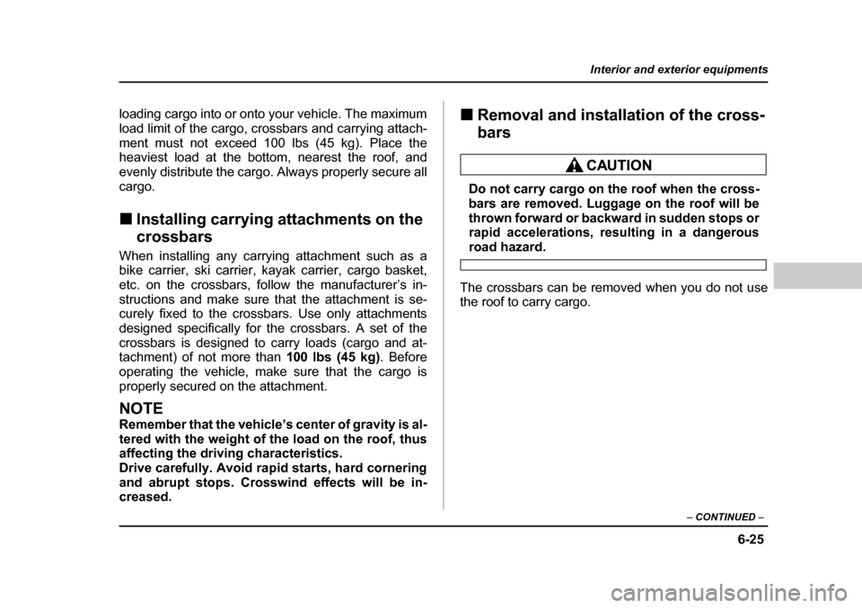 SUBARU BAJA 2005 1.G Owners Manual 6-25
Interior and exterior equipments
– CONTINUED  –
loading cargo into or onto your vehicle. The maximum 
load limit of the cargo, crossbars and carrying attach-
ment must not exceed 100 lbs (45 
