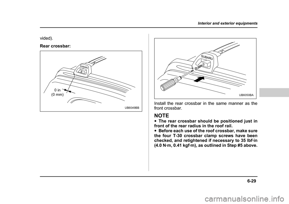 SUBARU BAJA 2005 1.G Owners Manual 6-29
Interior and exterior equipments
– CONTINUED  –
vided). 
Rear crossbar:
Install the rear crossbar in the same manner as the front crossbar.
NOTE �yThe rear crossbar should be positioned just 