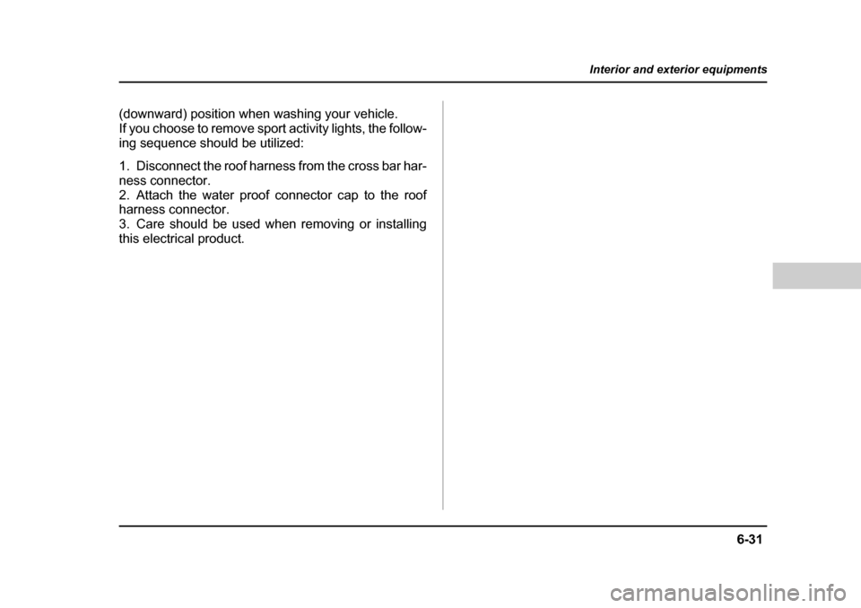 SUBARU BAJA 2005 1.G Owners Manual 6-31
Interior and exterior equipments
– CONTINUED  –
(downward) position when washing your vehicle.  
If you choose to remove sport activity lights, the follow-
ing sequence should be utilized: 
1