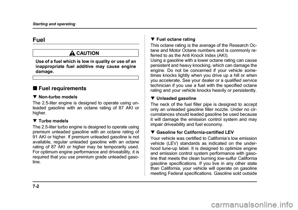 SUBARU BAJA 2005 1.G Owners Manual 7-2
Starting and operating
Starting and operatingFuel
Use of a fuel which is low in quality or use of an 
inappropriate fuel additive may cause engine
damage.
�„ Fuel requirements
�T Non-turbo model