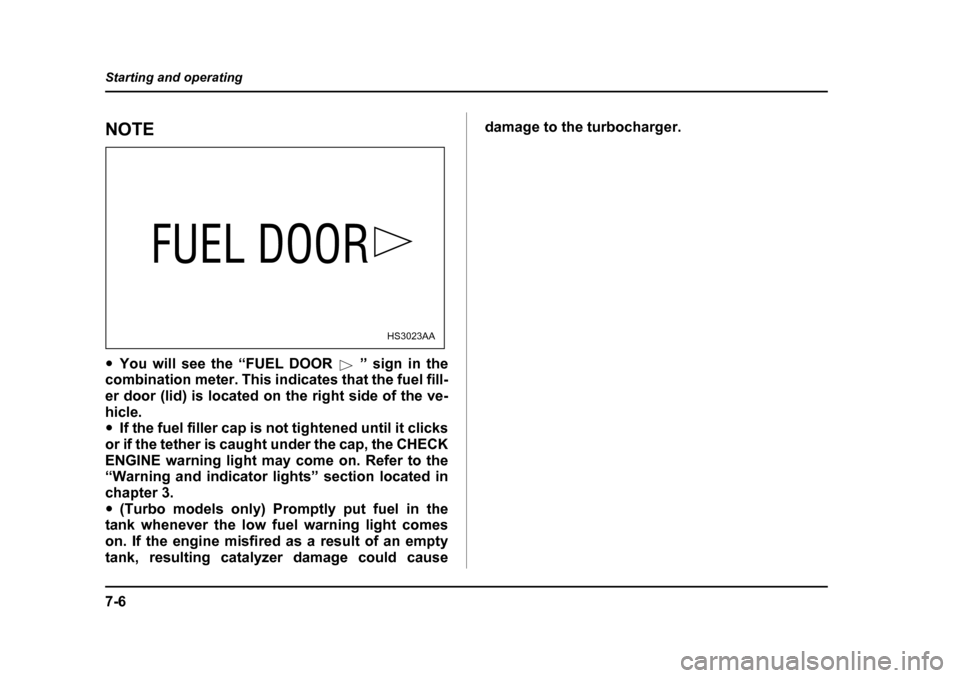 SUBARU BAJA 2005 1.G Owners Manual 7-6
Starting and operating
NOTE �y
You will see the “FUEL DOOR ” sign in the
combination meter. This indicates that the fuel fill- 
er door (lid) is located on the right side of the ve-hicle. �y I