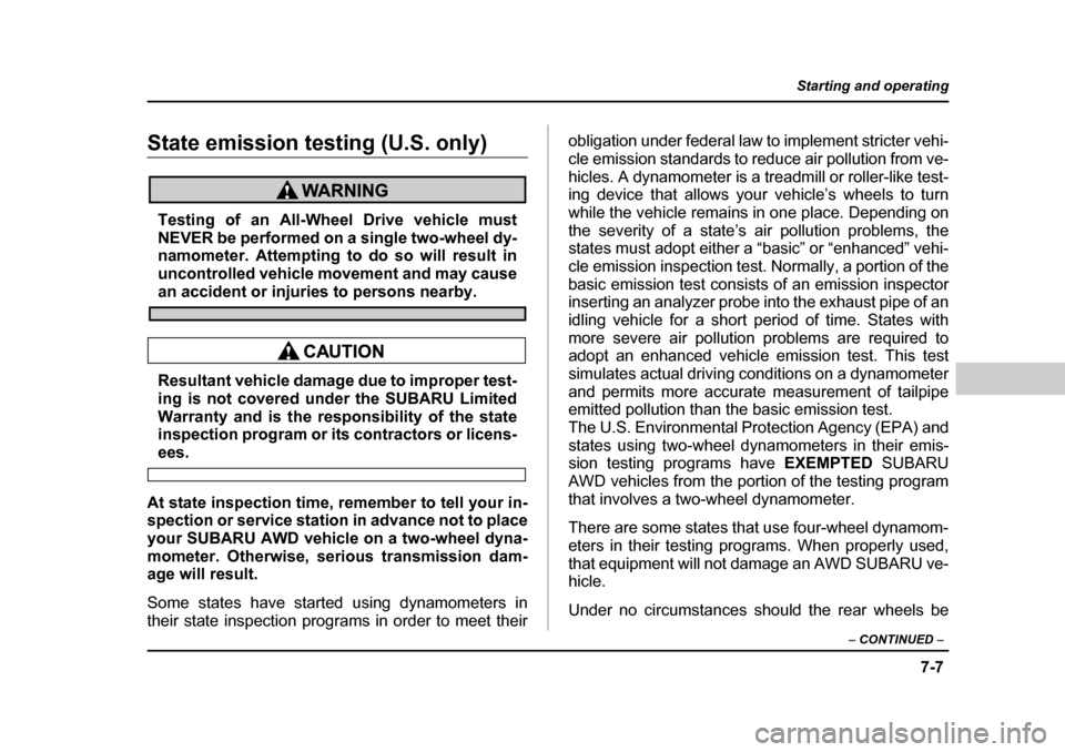 SUBARU BAJA 2005 1.G Owners Manual 7-7
Starting and operating
– CONTINUED  –
State emission testing (U.S. only)
Testing of an All-Wheel Drive vehicle must 
NEVER be performed on a single two-wheel dy-
namometer. Attempting to do so