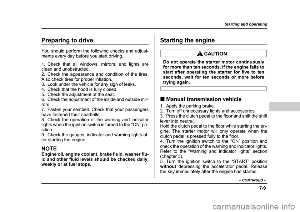 SUBARU BAJA 2005 1.G Owners Manual 7-9
Starting and operating
– CONTINUED  –
Preparing to drive 
You should perform the following checks and adjust- 
ments every day before you start driving. 
1. Check that all windows, mirrors, an