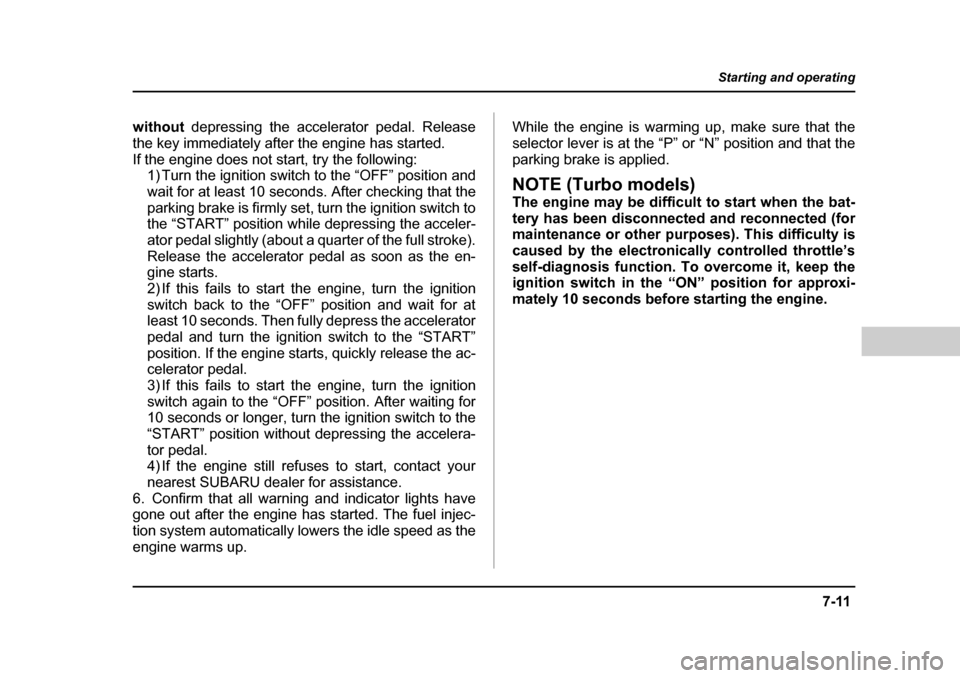 SUBARU BAJA 2005 1.G Owners Manual 7-11
Starting and operating
– CONTINUED  –
without depressing the accelerator pedal. Release
the key immediately after the engine has started. 
If the engine does not start, try the following: 1) 