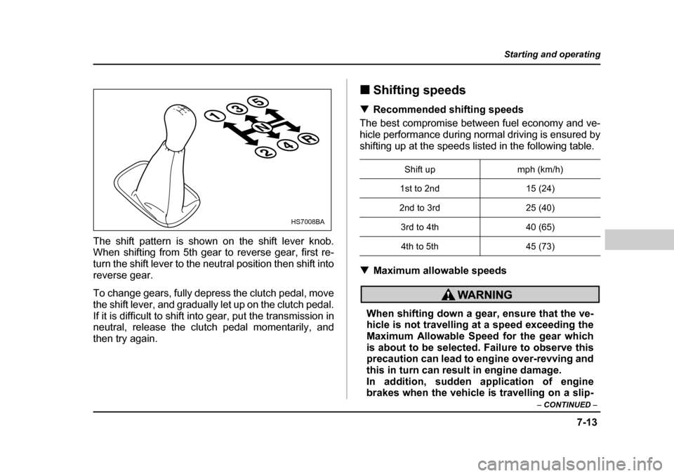 SUBARU BAJA 2005 1.G Owners Manual 7-13
Starting and operating
– CONTINUED  –
The shift pattern is shown on the shift lever knob. 
When shifting from 5th gear to reverse gear, first re- 
turn the shift lever to the neutral position