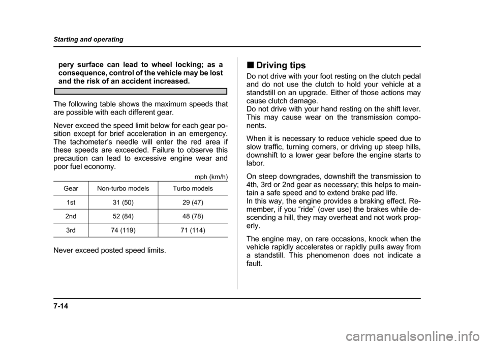 SUBARU BAJA 2005 1.G Owners Manual 7-14
Starting and operating
pery surface can lead to wheel locking; as a 
consequence, control of the vehicle may be lost
and the risk of an accident increased.
The following table shows the maximum s