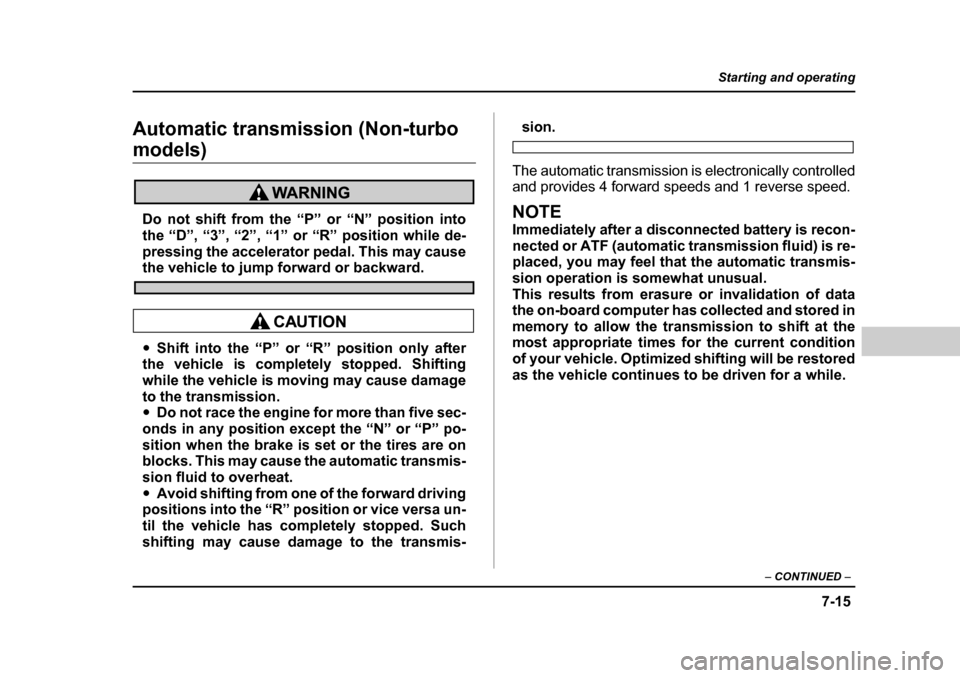 SUBARU BAJA 2005 1.G Owners Manual 7-15
Starting and operating
– CONTINUED  –
Automatic transmission (Non-turbo 
models)
Do not shift from the “P” or “N” position into 
the “D”, “3”, “2”, “1” or “R” posi