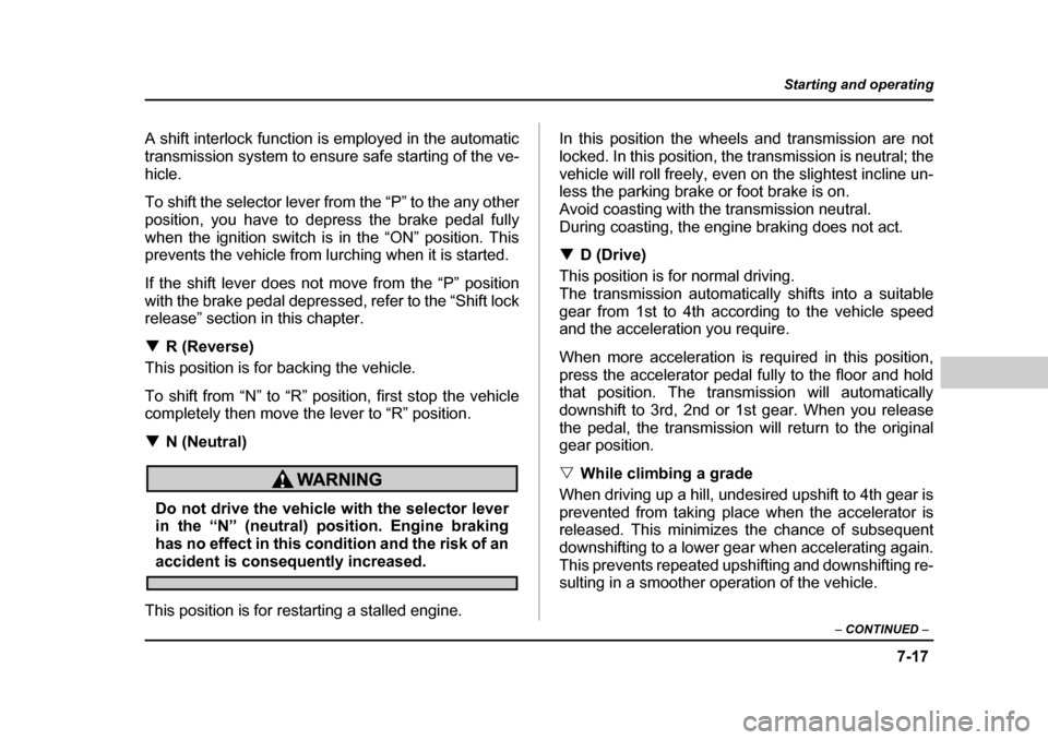 SUBARU BAJA 2005 1.G Owners Manual 7-17
Starting and operating
– CONTINUED  –
A shift interlock function is employed in the automatic 
transmission system to ensure safe starting of the ve-
hicle. 
To shift the selector lever from 