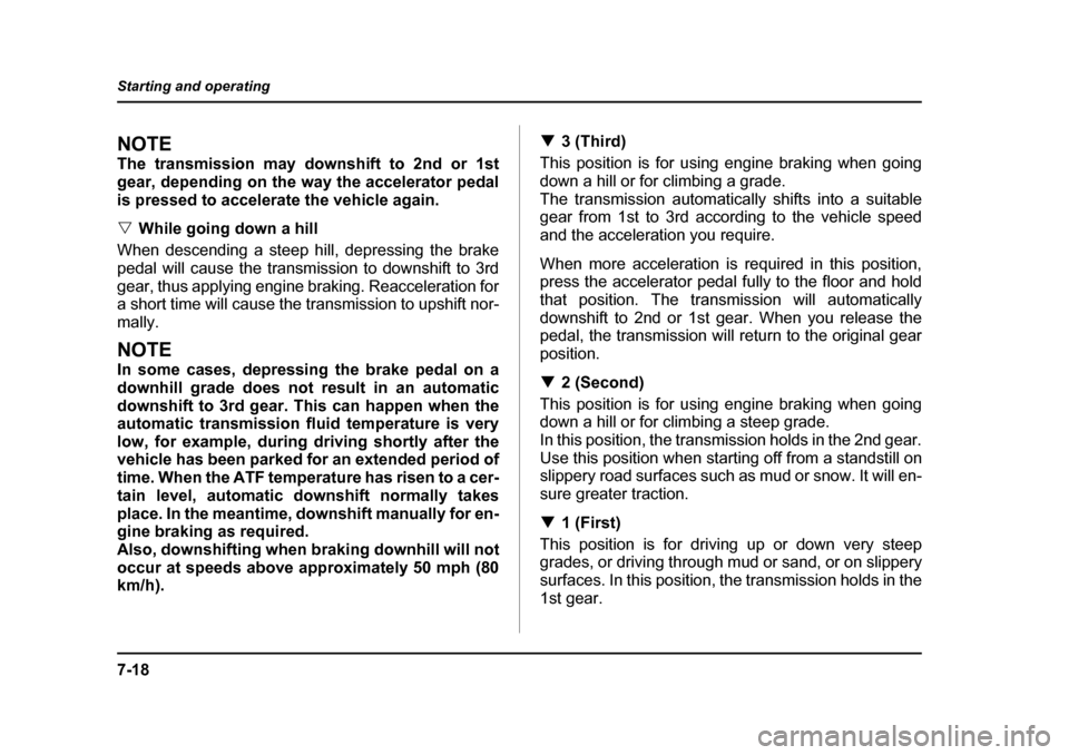 SUBARU BAJA 2005 1.G Owners Manual 7-18
Starting and operating
NOTE 
The transmission may downshift to 2nd or 1st 
gear, depending on the way the accelerator pedal
is pressed to accelerate the vehicle again. �V
While going down a hill
