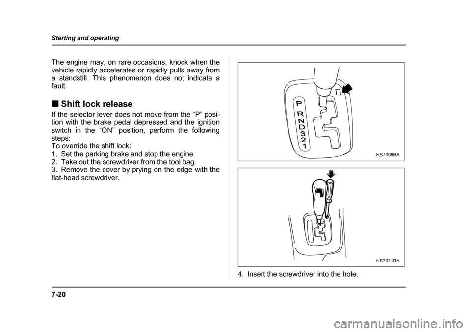 SUBARU BAJA 2005 1.G Owners Manual 7-20
Starting and operating
The engine may, on rare occasions, knock when the 
vehicle rapidly accelerates or rapidly pulls away from
a standstill. This phenomenon does not indicate a fault. �„
Shif