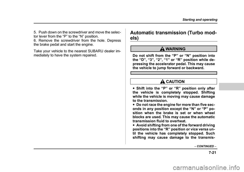 SUBARU BAJA 2005 1.G Owners Manual 7-21
Starting and operating
– CONTINUED  –
5. Push down on the screwdriver and move the selec- 
tor lever from the “P” to the “N” position.
6. Remove the screwdriver from the hole. Depress