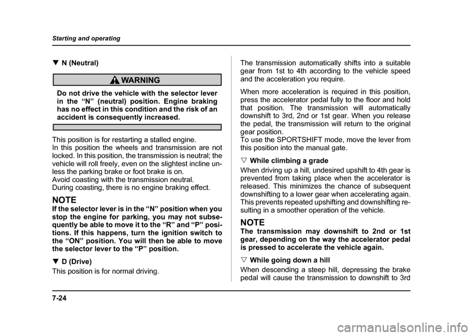 SUBARU BAJA 2005 1.G Owners Manual 7-24
Starting and operating
�T
N (Neutral)
Do not drive the vehicle with the selector lever 
in the “N” (neutral) position. Engine braking 
has no effect in this condition and the risk of an
accid