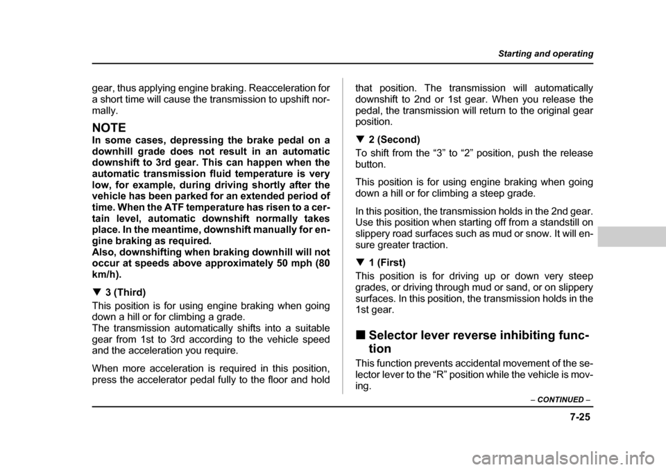 SUBARU BAJA 2005 1.G Owners Manual 7-25
Starting and operating
– CONTINUED  –
gear, thus applying engine braking. Reacceleration for 
a short time will cause the transmission to upshift nor-
mally.
NOTE 
In some cases, depressing t