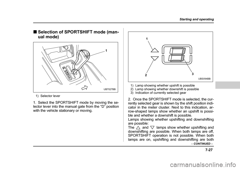 SUBARU BAJA 2005 1.G Owners Manual 7-27
Starting and operating
– CONTINUED  –
�„Selection of SPORTSHIFT mode (man- 
ual mode)
1) Selector lever
1. Select the SPORTSHIFT mode by moving the se- 
lector lever into the manual gate fr