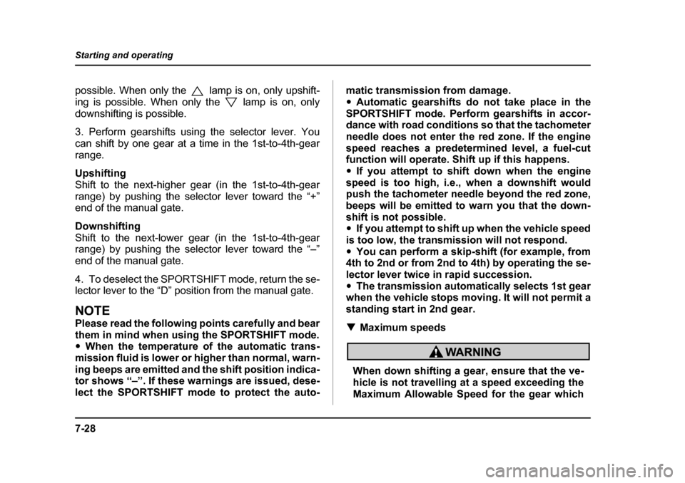 SUBARU BAJA 2005 1.G Owners Manual 7-28
Starting and operating
possible. When only the lamp is on, only upshift- 
ing is possible. When only the lamp is on, only
downshifting is possible. 
3. Perform gearshifts using the selector lever