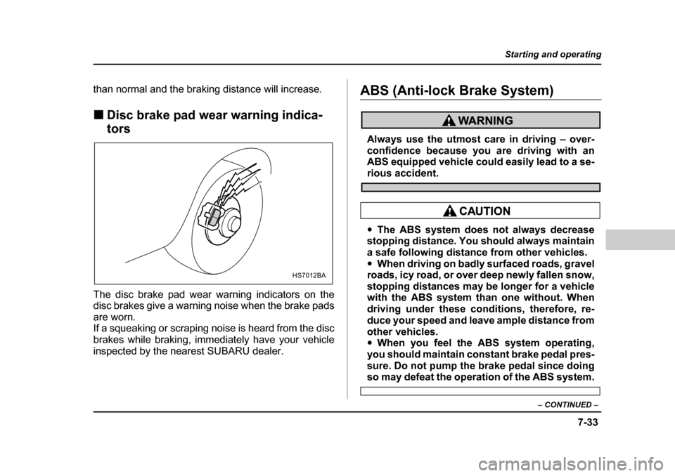 SUBARU BAJA 2005 1.G Owners Manual 7-33
Starting and operating
– CONTINUED  –
than normal and the braking distance will increase. �„Disc brake pad wear warning indica- tors
The disc brake pad wear warning indicators on the 
disc 