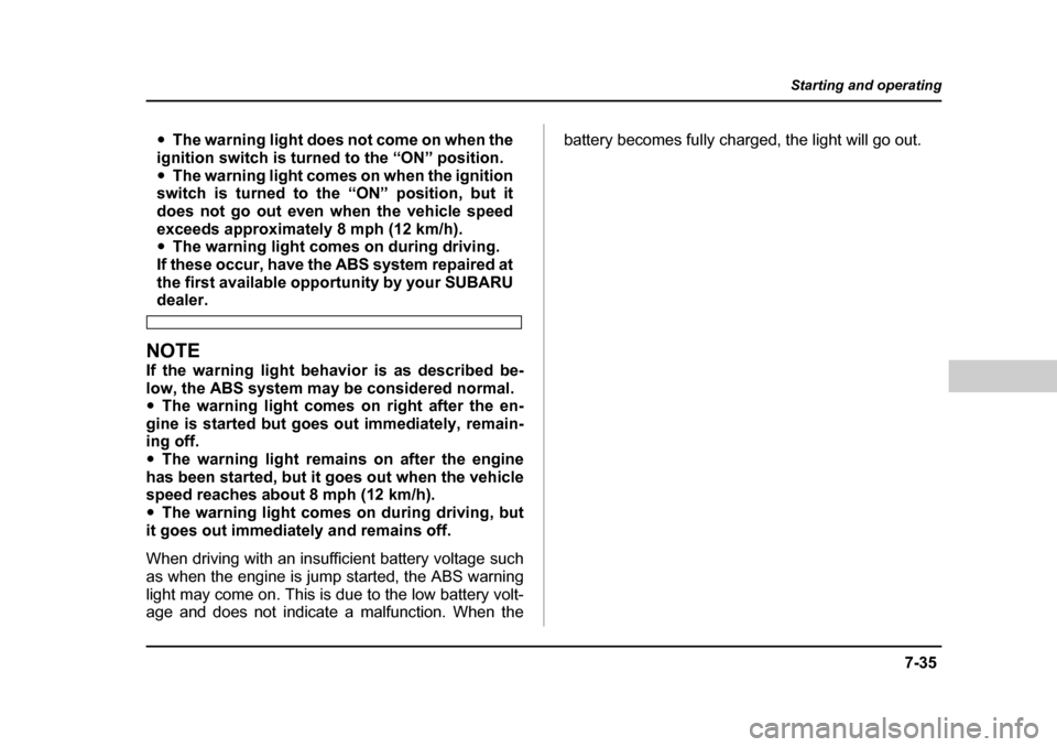 SUBARU BAJA 2005 1.G Owners Guide 7-35
Starting and operating
– CONTINUED  –
�yThe warning light does not come on when the
ignition switch is turned to the “ON” position. �y The warning light comes on when the ignition
switch 