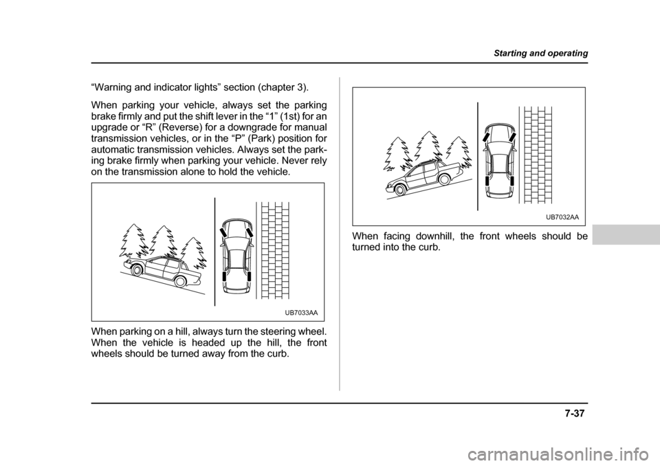 SUBARU BAJA 2005 1.G Owners Manual 7-37
Starting and operating
– CONTINUED  –
“Warning and indicator lights” section (chapter 3). 
When parking your vehicle, always set the parking 
brake firmly and put the shift lever in the 