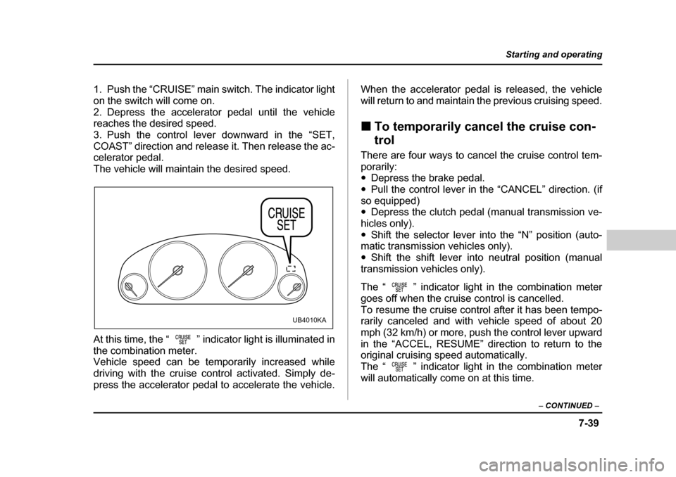 SUBARU BAJA 2005 1.G Owners Manual 7-39
Starting and operating
– CONTINUED  –
1. Push the “CRUISE” main switch. The indicator light 
on the switch will come on.
2. Depress the accelerator pedal until the vehicle 
reaches the de