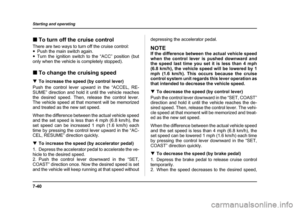 SUBARU BAJA 2005 1.G Owners Manual 7-40
Starting and operating
�„
To turn off the cruise control
There are two ways to turn off the cruise control: �y Push the main switch again.
�y Turn the ignition switch to the “ACC” position 