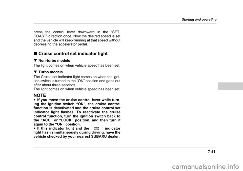SUBARU BAJA 2005 1.G Owners Manual 7-41
Starting and operating
– CONTINUED  –
press the control lever downward in the “SET, 
COAST” direction once. Now the desired speed is set
and the vehicle will keep running at that speed wi