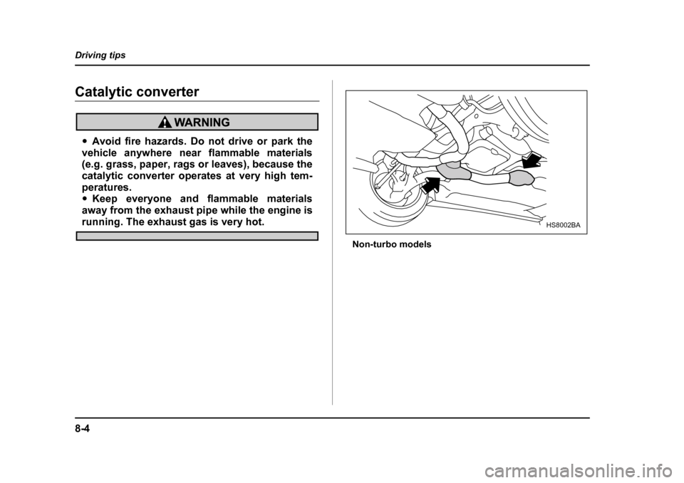 SUBARU BAJA 2005 1.G Owners Manual 8-4
Driving tips
Catalytic converter
�y
Avoid fire hazards. Do not drive or park the
vehicle anywhere near flammable materials 
(e.g. grass, paper, rags or leaves), because the 
catalytic converter op