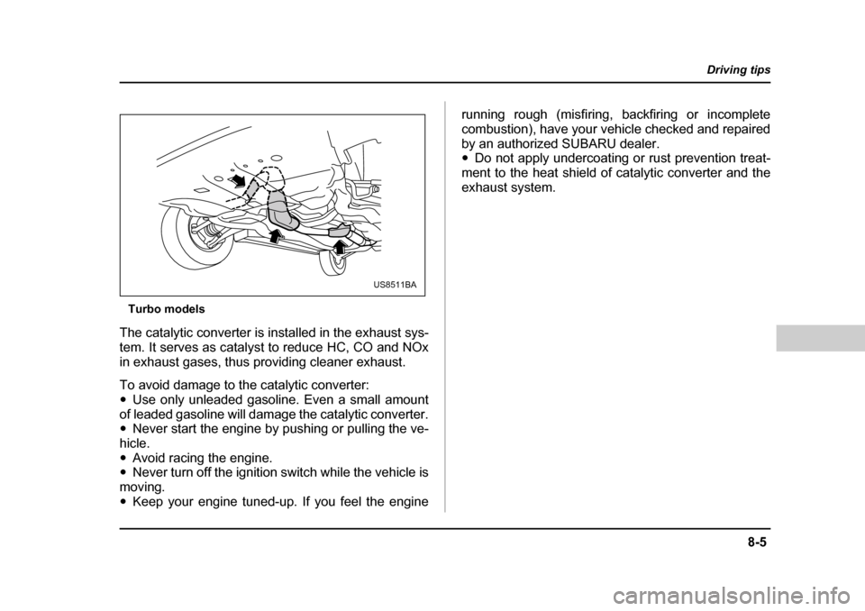 SUBARU BAJA 2005 1.G Owners Manual 8-5
Driving tips
–  CONTINUED  –
Turbo models
The catalytic converter is installed in the exhaust sys- 
tem. It serves as catalyst to reduce HC, CO and NOx
in exhaust gases, thus providing cleaner