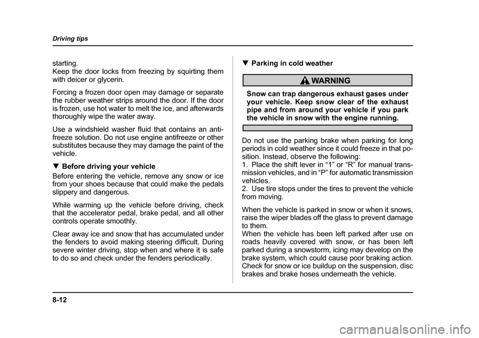 SUBARU BAJA 2005 1.G Owners Manual 8-12
Driving tips
starting. 
Keep the door locks from freezing by squirting them
with deicer or glycerin. 
Forcing a frozen door open may damage or separate 
the rubber weather strips around the door.