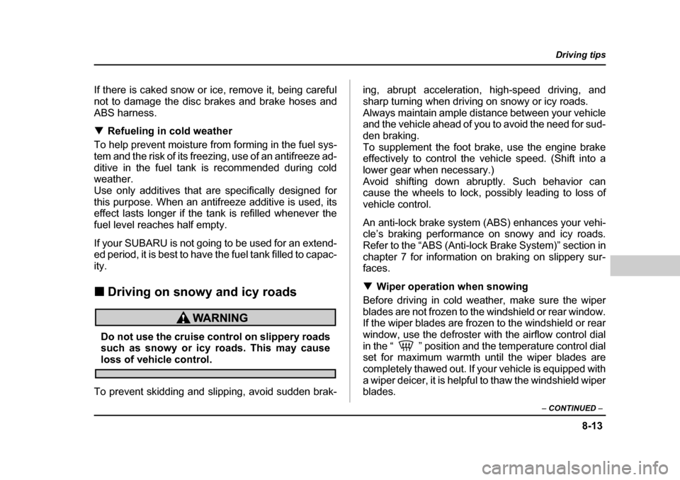 SUBARU BAJA 2005 1.G Owners Manual 8-13
Driving tips
–  CONTINUED  –
If there is caked snow or ice, remove it, being careful 
not to damage the disc brakes and brake hoses andABS harness. �TRefueling in cold weather
To help prevent