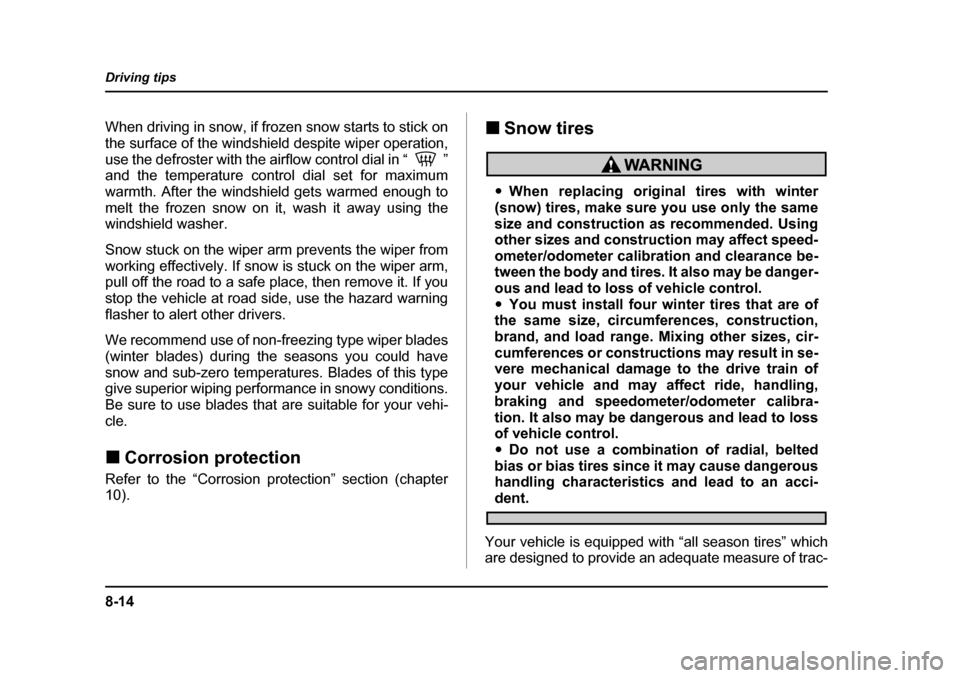 SUBARU BAJA 2005 1.G Owners Manual 8-14
Driving tips
When driving in snow, if frozen snow starts to stick on
the surface of the windshield despite wiper operation,
use the defroster with the airflow control dial in “ ”
and the te SUBARU BAJA 2005 1.G Owners Manual 8-14
Driving tips
When driving in snow, if frozen snow starts to stick on
the surface of the windshield despite wiper operation,
use the defroster with the airflow control dial in “ ”
and the te