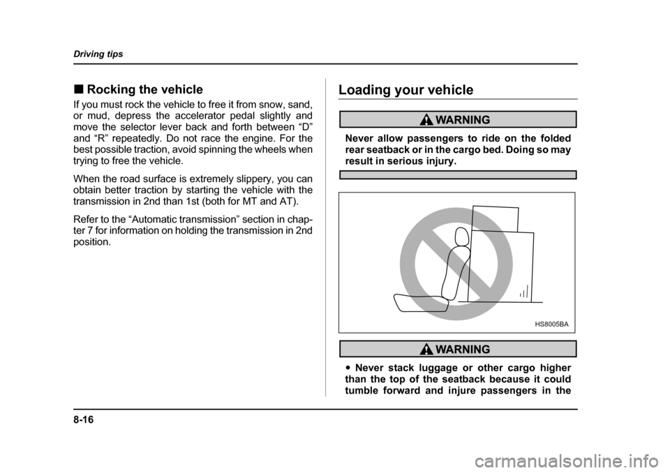 SUBARU BAJA 2005 1.G Owners Manual 8-16
Driving tips
�„
Rocking the vehicle
If you must rock the vehicle to free it from snow, sand, 
or mud, depress the accelerator pedal slightly and 
move the selector lever back and forth between 