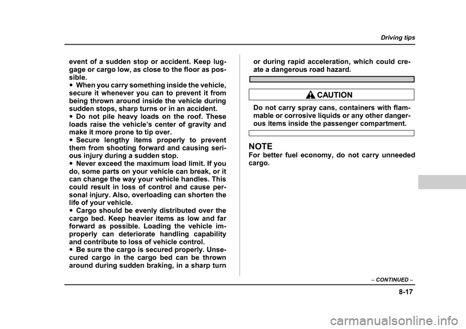SUBARU BAJA 2005 1.G Owners Manual 8-17
Driving tips
–  CONTINUED  –
event of a sudden stop or accident. Keep lug- 
gage or cargo low, as close to the floor as pos-
sible. �yWhen you carry something inside the vehicle,
secure it wh