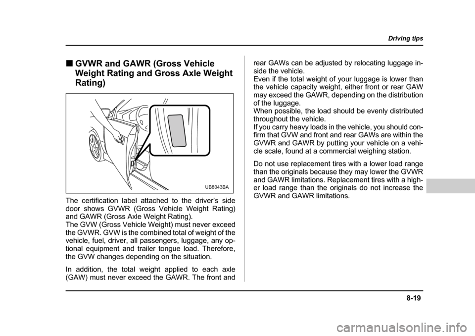 SUBARU BAJA 2005 1.G Owners Manual 8-19
Driving tips
–  CONTINUED  –
�„GVWR and GAWR (Gross Vehicle  
Weight Rating and Gross Axle Weight  
Rating)
The certification label attached to the driver’s side 
door shows GVWR (Gross V