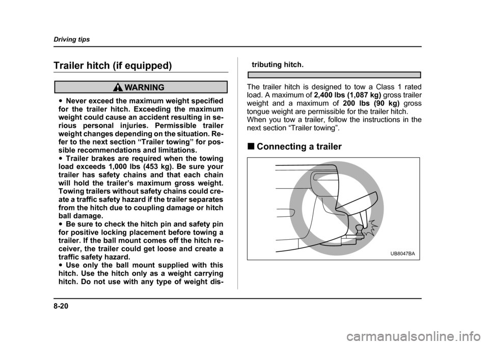 SUBARU BAJA 2005 1.G Owners Manual 8-20
Driving tips
Trailer hitch (if equipped)
�y
Never exceed the maximum weight specified
for the trailer hitch. Exceeding the maximum 
weight could cause an accident resulting in se- 
rious personal