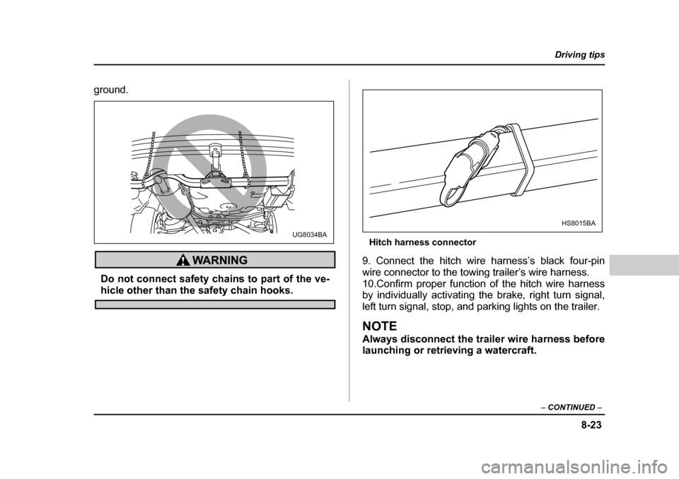 SUBARU BAJA 2005 1.G Owners Manual 8-23
Driving tips
–  CONTINUED  –
ground. 
Do not connect safety chains to part of the ve-
hicle other than the safety chain hooks. Hitch harness connector
9. Connect the hitch wire harness’s bl