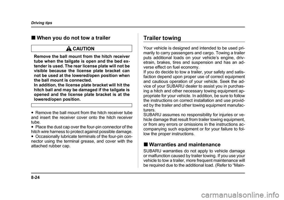 SUBARU BAJA 2005 1.G Owners Manual 8-24
Driving tips
�„
When you do not tow a trailer
Remove the ball mount from the hitch receiver 
tube when the tailgate is open and the bed ex- 
tender is used. The rear license plate will not be 
