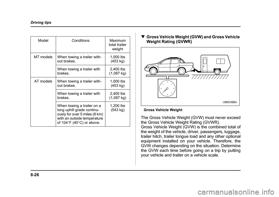 SUBARU BAJA 2005 1.G User Guide 8-26
Driving tips
�T
Gross Vehicle Weight (GVW) and Gross Vehicle  
Weight Rating (GVWR)
Gross Vehicle Weight
The Gross Vehicle Weight (GVW) must never exceed
the Gross Vehicle Weight Rating (GVWR). 
