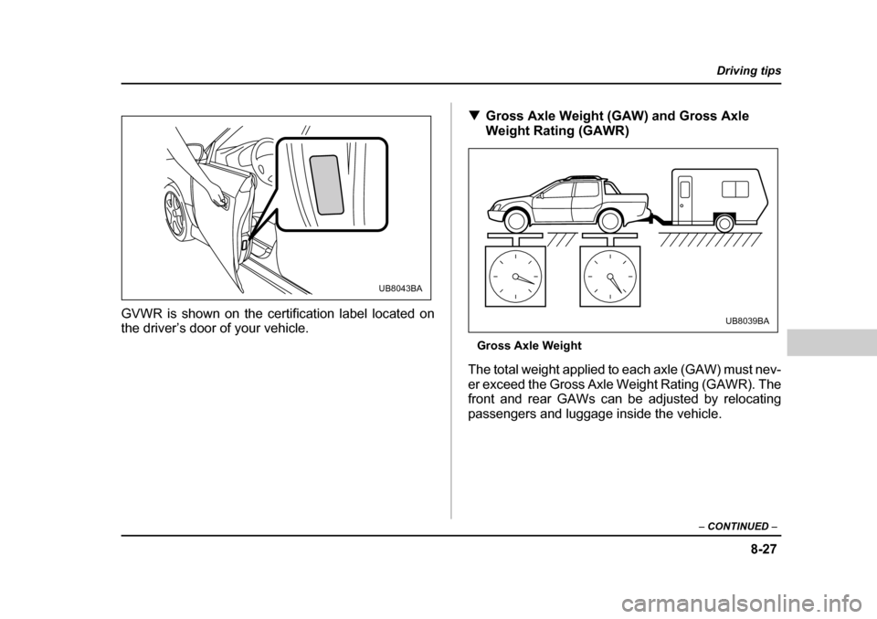 SUBARU BAJA 2005 1.G Owners Manual 8-27
Driving tips
–  CONTINUED  –
GVWR is shown on the certification label located on 
the driver’s door of your vehicle. �T
Gross Axle Weight (GAW) and Gross Axle  
Weight Rating (GAWR)
Gross A