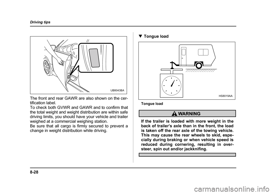 SUBARU BAJA 2005 1.G Owners Manual 8-28
Driving tips
The front and rear GAWR are also shown on the cer- tification label. 
To check both GVWR and GAWR and to confirm that
the total weight and weight distribution are within safe 
drivin
