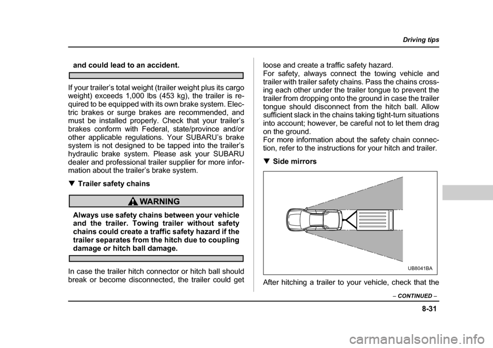 SUBARU BAJA 2005 1.G Owners Manual 8-31
Driving tips
–  CONTINUED  –
and could lead to an accident.
If your trailer’s total weight (trailer weight plus its cargo 
weight) exceeds 1,000 lbs (453 kg), the trailer is re- 
quired to 