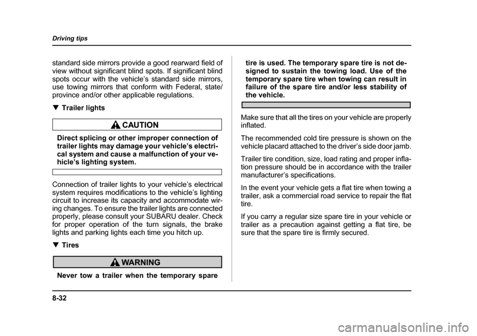 SUBARU BAJA 2005 1.G User Guide 8-32
Driving tips
standard side mirrors provide a good rearward field of 
view without significant blind spots. If significant blind
spots occur with the vehicle’s standard side mirrors, 
use towing