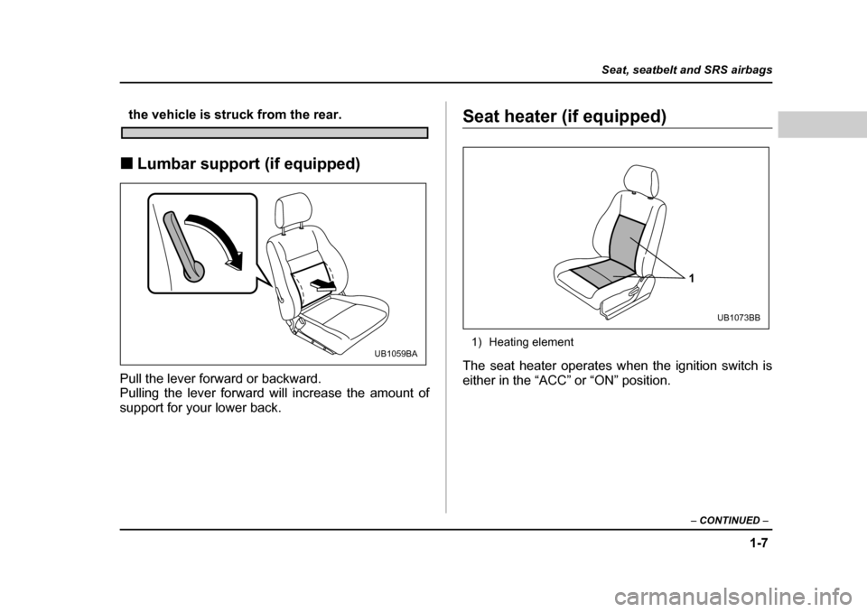 SUBARU BAJA 2005 1.G Owners Manual 1-7
Seat, seatbelt and SRS airbags
– CONTINUED  –
the vehicle is struck from the rear.
�„ Lumbar support (if equipped)
Pull the lever forward or backward. 
Pulling the lever forward will increas