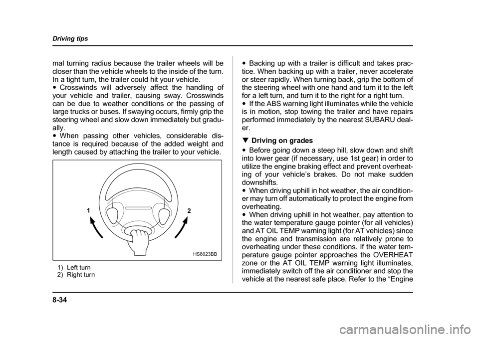 SUBARU BAJA 2005 1.G Owners Guide 8-34
Driving tips
mal turning radius because the trailer wheels will be 
closer than the vehicle wheels to the inside of the turn.
In a tight turn, the trailer could hit your vehicle. �y
Crosswinds wi