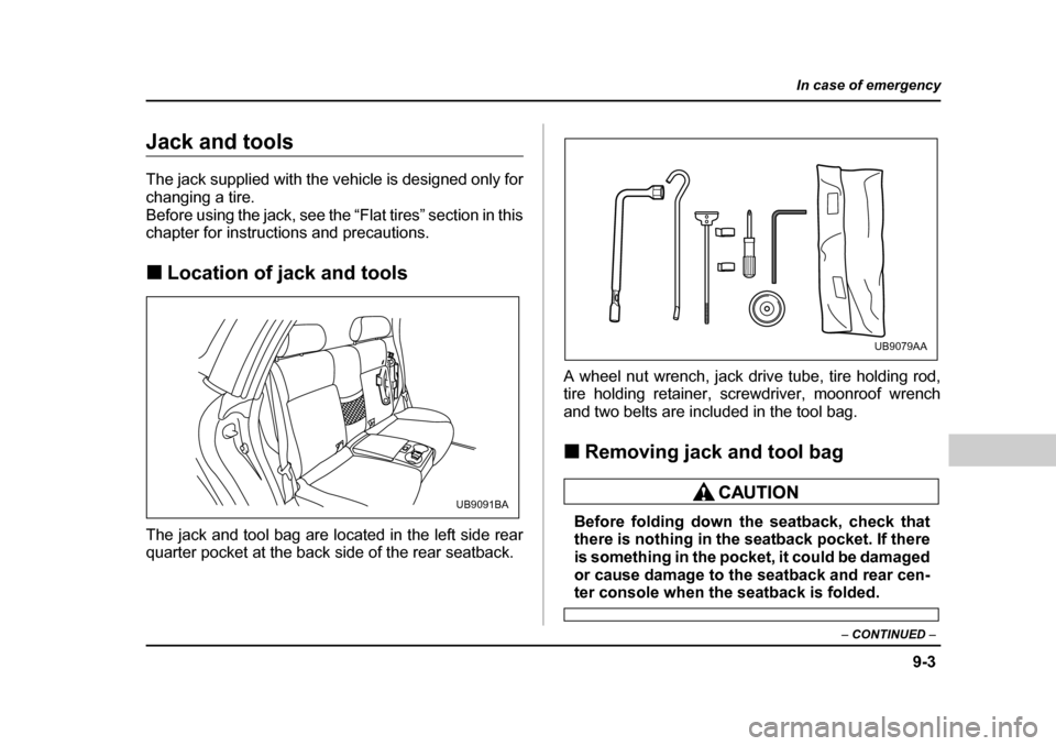 SUBARU BAJA 2005 1.G Owners Manual 9-3
In case of emergency
– CONTINUED  –
Jack and tools 
The jack supplied with the vehicle is designed only for 
changing a tire.
Before using the jack, see the “Flat tires” section in this 
c
