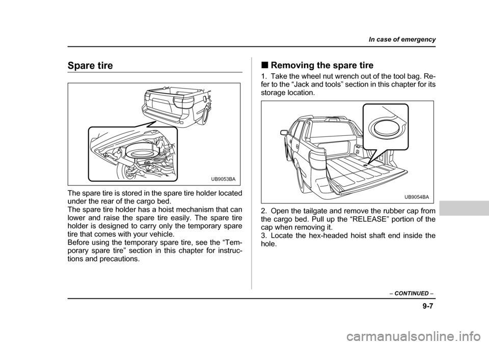 SUBARU BAJA 2005 1.G Owners Manual 9-7
In case of emergency
– CONTINUED  –
Spare tire 
The spare tire is stored in the spare tire holder located 
under the rear of the cargo bed. 
The spare tire holder has a hoist mechanism that ca