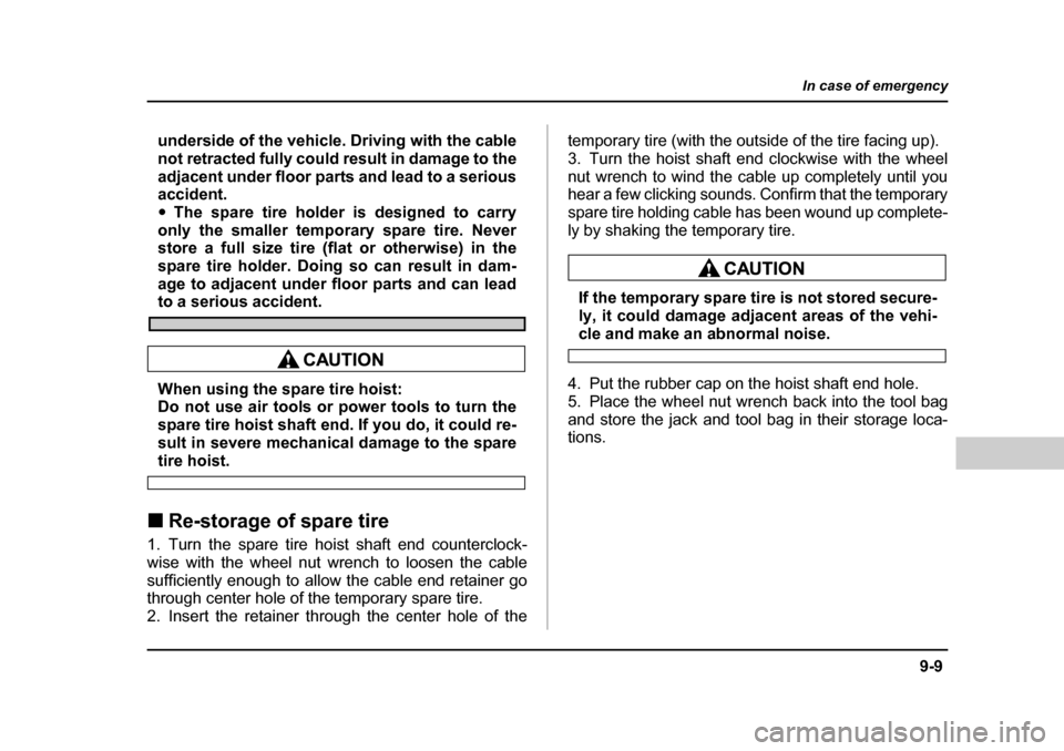 SUBARU BAJA 2005 1.G Owners Manual 9-9
In case of emergency
– CONTINUED  –
underside of the vehicle. Driving with the cable 
not retracted fully could result in damage to the
adjacent under floor parts and lead to a serious 
accide