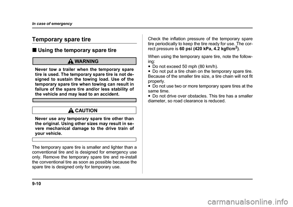 SUBARU BAJA 2005 1.G Owners Manual 9-10
In case of emergency
Temporary spare tire �„
Using the temporary spare tire
Never tow a trailer when the temporary spare 
tire is used. The temporary spare tire is not de-
signed to sustain the