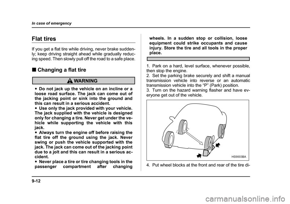 SUBARU BAJA 2005 1.G Owners Manual 9-12
In case of emergency
Flat tires 
If you get a flat tire while driving, never brake sudden- 
ly; keep driving straight ahead while gradually reduc-
ing speed. Then slowly pull off the road to a sa