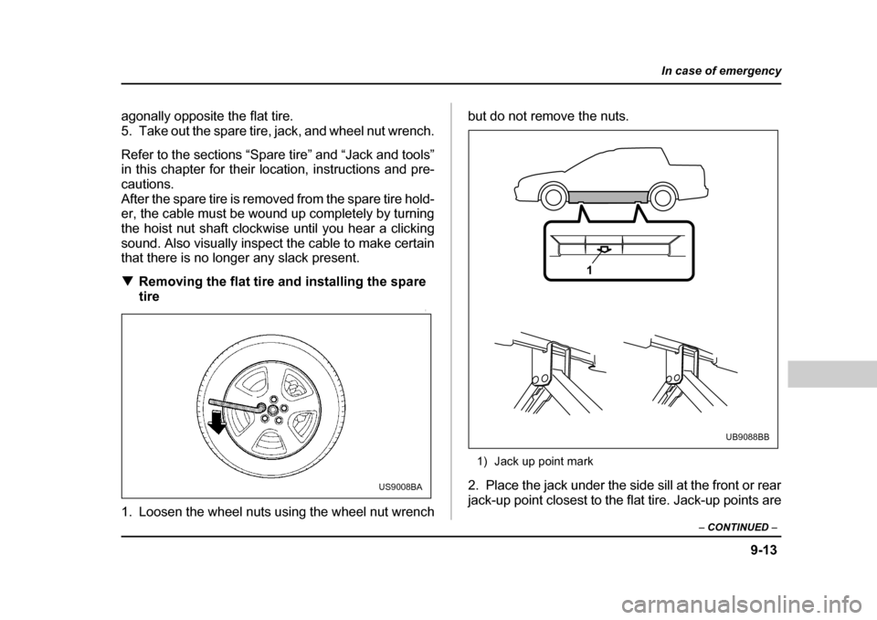 SUBARU BAJA 2005 1.G Owners Manual 9-13
In case of emergency
– CONTINUED  –
agonally opposite the flat tire. 
5. Take out the spare tire, jack, and wheel nut wrench. 
Refer to the sections “Spare tire” and “Jack and tools” 