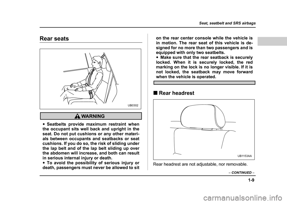 SUBARU BAJA 2005 1.G Owners Manual 1-9
Seat, seatbelt and SRS airbags
– CONTINUED  –
Rear seats
�ySeatbelts provide maximum restraint when
the occupant sits well back and upright in the 
seat. Do not put cushions or any other mater